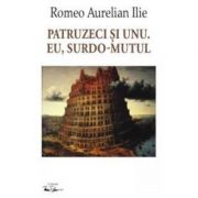 Patruzeci si unu. Eu, surdo-mutul - Romeo Aurelian Ilie