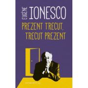 Prezent trecut, trecut prezent - Eugene Ionesco