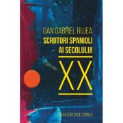 Scriitori spanioli ai secolului XX. Comentarii critice - Dan Gabriel Rujea