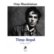 Timp ilegal. Poeme, Volumul I - Osip Mandelstam