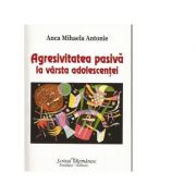 Agresivitatea pasiva la varsta adolescentei - Anca Mihaela Antonie