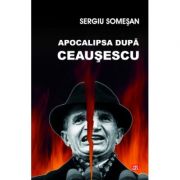 Apocalipsa dupa Ceausescu - Sergiu Somesan