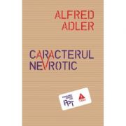 Caracterul nevrotic. Trasaturile principale ale psihologiei si psihoterapiei individuale comparative - Alfred Adler