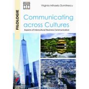 Communicating across Cultures. Aspects of Intercultural Business Communication - Virginia Mihaela Dumitrescu