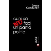 Cum sa nu faci un partid politic - Ioana Constantin