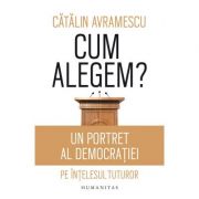 Cum alegem? Un portret al democratiei pe intelesul tuturor - Catalin Avramescu