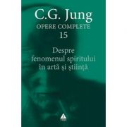 Despre fenomenul spiritului in arta si stiinta. Opere Complete, volumul 15 - C. G. Jung
