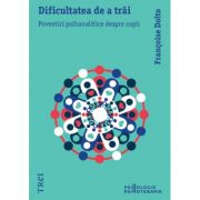 Dificultatea de a trai. Povestiri psihanalitice despre copii - Françoise Dolto. Traducere de Delia Sepetean Vasiliu