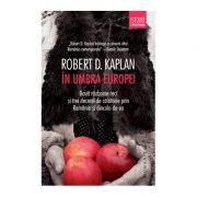 Coperta cărții In umbra Europei. Doua razboaie reci si trei decenii de calatorie prin Romania si dincolo de ea - Robert D. Kaplan