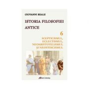 Istoria filosofiei antice - vol. 6. Scepticismul, eclectismul, neoaristotelismul si neostoicismul - Giovanni Reale