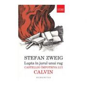 Lupta in jurul unui rug. Castellio impotriva lui Calvin - Stefan Zweig
