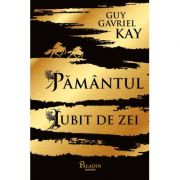 Pamantul iubit de zei - Guy Gavriel Kay