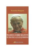 Pelerinul iubirii milostive. Sf. Ioan Paul al II-lea si Romania - Ecaterina Hanganu
