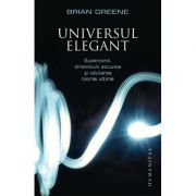 Universul elegant. Supercorzi, dimensiuni ascunse si cautarea teoriei ultime - Brian Greene