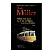 Astazi mai bine nu m-as fi intalnit cu mine insami - Herta Muller