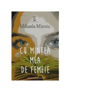 Cu mintea mea de femeie - Mihaela Miroiu