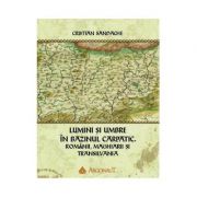 Lumini si umbre in Bazinul Carpatic. Romanii, maghiarii si Transilvania - Cristian Sandache