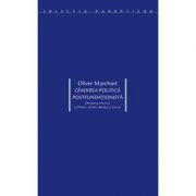 Gindirea politica postfundationista. Diferenta politica la Nancy, Lefort, Badiou si Laclau - Oliver Marchart