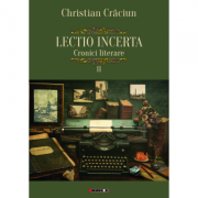 Lectio incerta. Cronici literare, volumul al II-lea - Christian Craciun