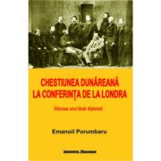 Chestiunea Dunareana la Conferinta de la Londra. Viziunea unui tanar diplomat - Emanoil Porumbaru