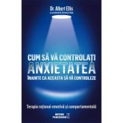 Cum sa va controlati anxietatea inainte ca aceasta sa va controleze - Dr. Albert Ellis