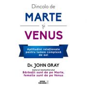 Dincolo de Marte si Venus. Aptitudini relationale pentru lumea complexa de azi - Dr. John Gray