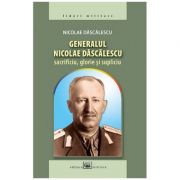 Generalul Nicolae Dascalescu: sacrificiu, glorie si supliciu - Nicolae Dascalescu