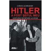Hitler a fost seful meu. Marturiile secretarei lui Adolf Hitler - Christa Schroeder