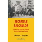 Secretele Balcanilor - Charles J. Vopicka