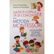 Ajuta-ti copilul sa se concentreze folosind metoda Montessori. 40 de activitati pentru copii