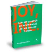 Joy, Inc. Cum am construit un loc de munca pe care oamenii il iubesc - Richard Sheridan