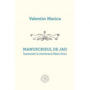 Manuscrisul de jad. Insemnari la Centenarul Marii Uniri - Valentin Marica