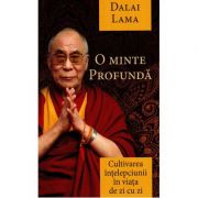 O minte profunda. Cultivarea intelepciunii in viata de zi cu zi - Dalai Lama