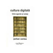 Cultura digitala - intre agonie si extaz - Serban Centea
