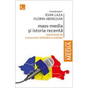 Mass-media si istoria recenta. Mecanisme de constructie simbolica a realitatii - Ioan Laza, Florin Ardelean