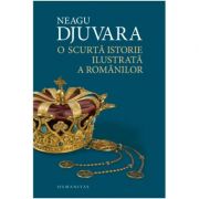 O scurta istorie ilustrata a romanilor. Editia a II-a - Djuvara Neagu