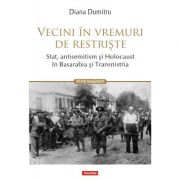 Vecini in vremuri de restriste. Stat, antisemitism si Holocaust in Basarabia si Transnistria - Diana Dumitru