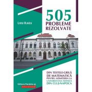 505 probleme rezolvate din testele-grila de matematica pentru admiterea la Universitatea Tehnica din Cluj-Napoca - Liviu Vlaicu