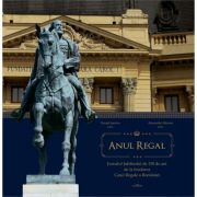 Anul Regal. Jurnalul Jubileului de 150 de ani de la fondarea Casei Regale a Romaniei - Alexandru Muraru, Daniel Sandru