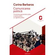 Comunicarea politica. Construirea spectacolului politic, a opiniei publice si a agendei publice - Corina Barbaros