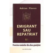 Emigrant sau repatriat. Povestea romanilor din afara granitelor - Adrian Florea