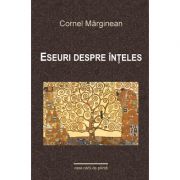 Eseuri despre inteles - Cornel Marginean