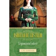 Isabela de Castilia. Legamantul iubirii - C. W. Gortner