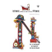 Istorie pentru cei care se tem de istorie. De la Napoleon am invațat sa nu ne spalam. Colectia savoir-vivre - Sebastian Schnoy
