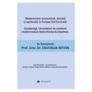 Modernizare economica, sociala si spirituala in Europa Est-Centrala - Gazdasagi, tarsadalmi es szellemi modernizacio Kelet-Kozep-Europaban: In honorem Prof. Univ. Dr. Csucsuja Istvan