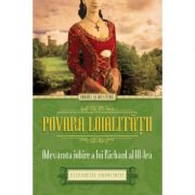 Povara loialitatii - Adevarata iubire a lui Richard al III-lea - Elizabeth Ashworth