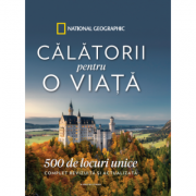 Calatorii pentru o viata. 500 de locuri unice. Complet revizuita si actualizata - National Geographic