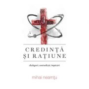 Credinta si ratiune. Dialoguri, contradictii, impacari - Mihai Neamtu