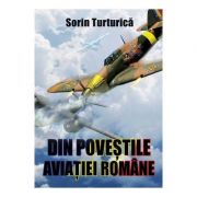 Din povestile aviatiei romane - Sorin Turturica