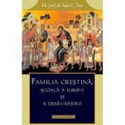 Familia crestina, scoala a iubirii si a desavarsirii - Pr. prof. dr. Ioan C. Tesu